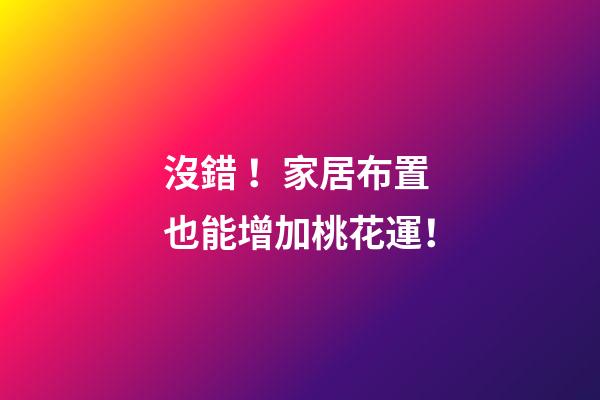 沒錯！家居布置也能增加桃花運！